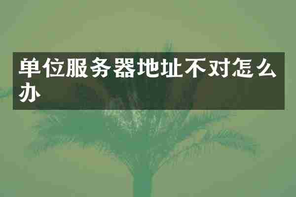 单位服务器地址不对怎么办