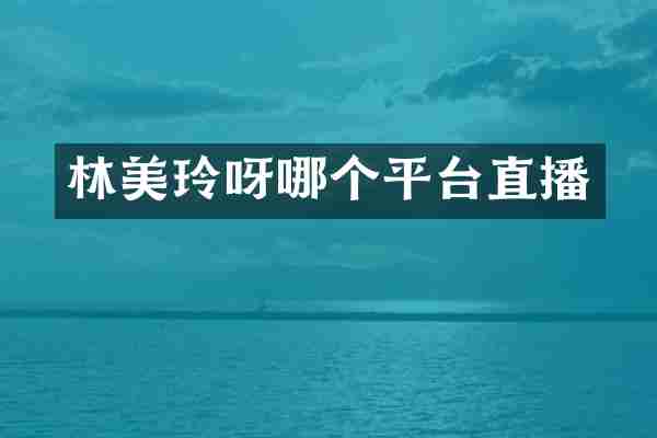 林美玲呀哪个平台直播