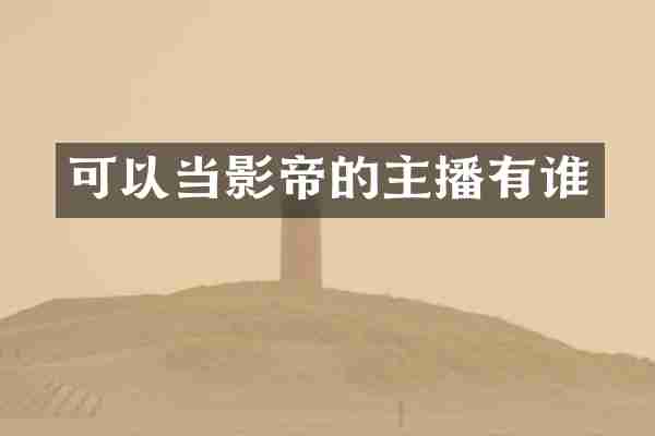 可以当影帝的主播有谁