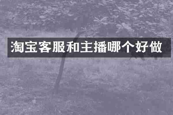 淘宝客服和主播哪个好做
