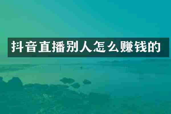 抖音直播别人怎么赚钱的