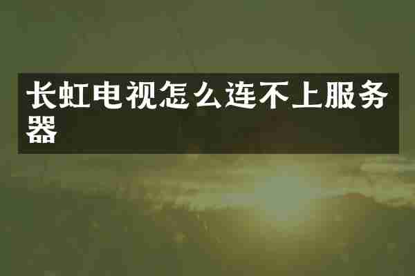长虹电视怎么连不上服务器