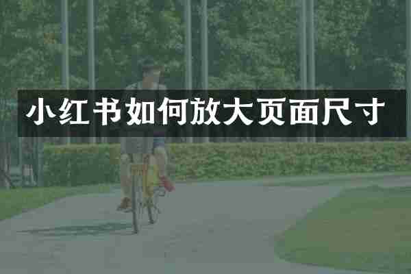 小红书如何放大页面尺寸