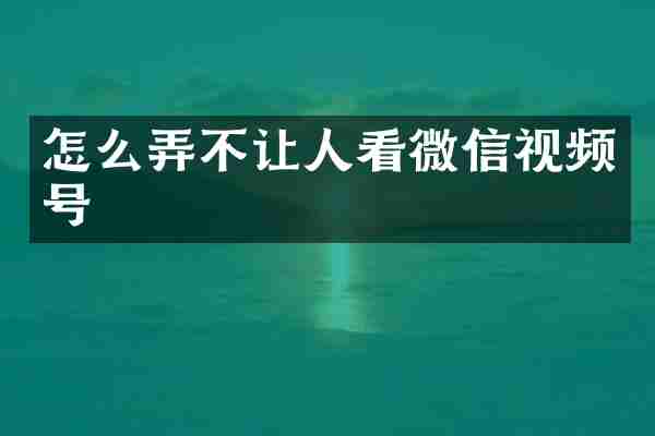 怎么弄不让人看微信视频号