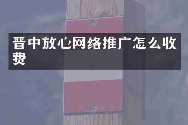晋中放心网络推广怎么收费