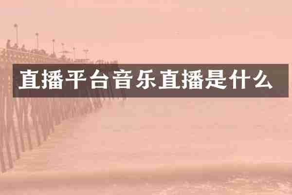 直播平台音乐直播是什么