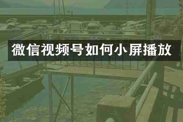 微信视频号如何小屏播放