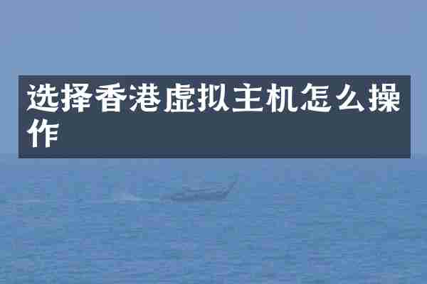 选择香港虚拟主机怎么操作