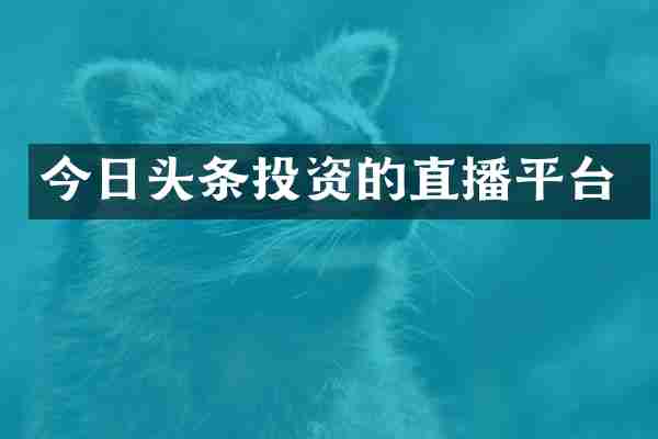 今日头条投资的直播平台