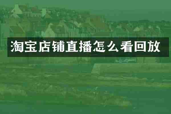 淘宝店铺直播怎么看回放