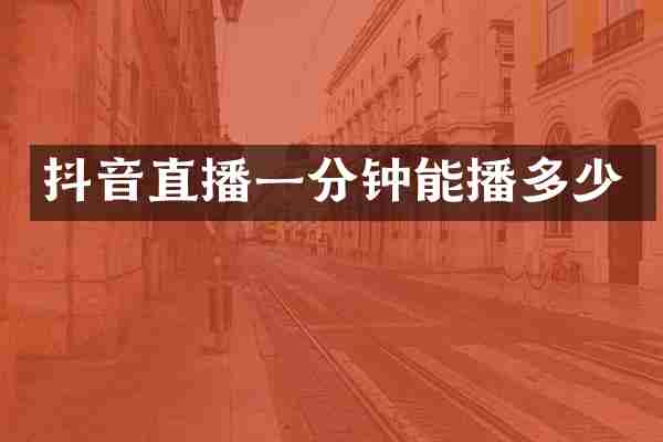 抖音直播一分钟能播多少