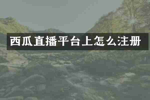 西瓜直播平台上怎么注册