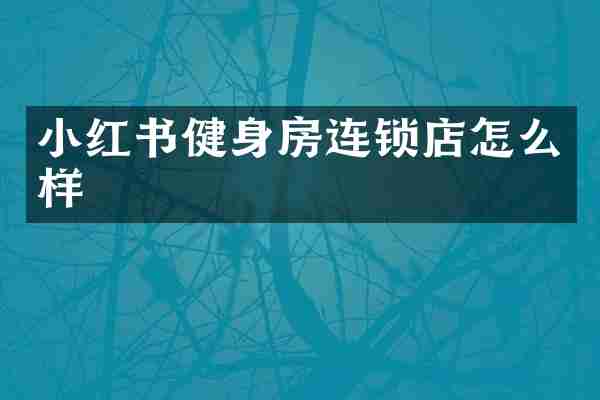 小红书健身房连锁店怎么样