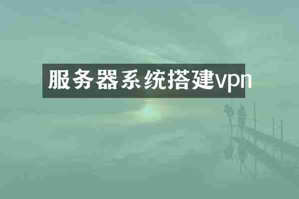 服务器系统搭建vpn