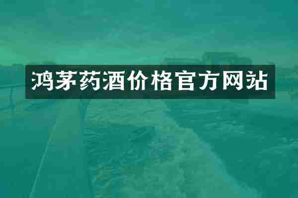 鸿茅药酒价格官方网站