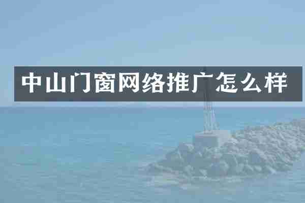 中山门窗网络推广怎么样