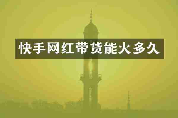 快手网红带货能火多久