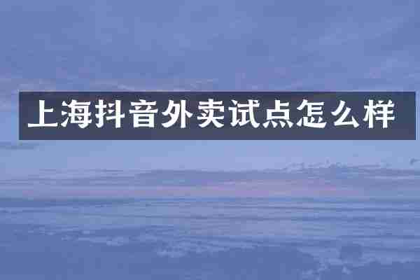 上海抖音外卖试点怎么样