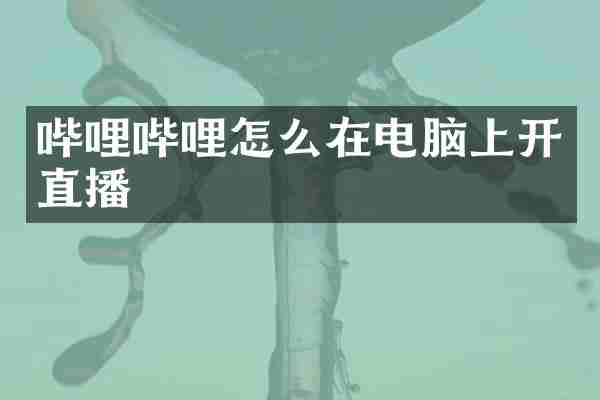 哔哩哔哩怎么在电脑上开直播