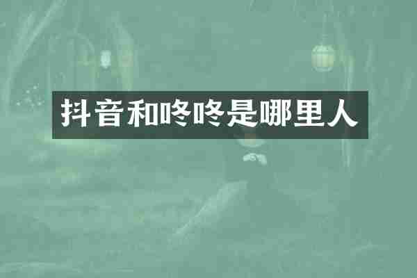 抖音和咚咚是哪里人