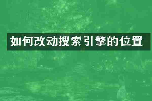 如何改动搜索引擎的位置
