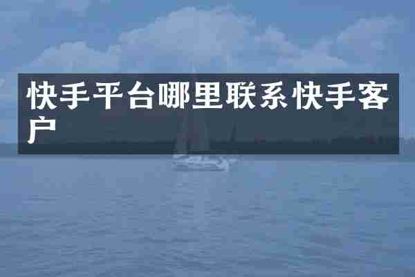 快手平台哪里联系快手客户