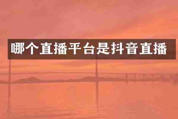 哪个直播平台是抖音直播