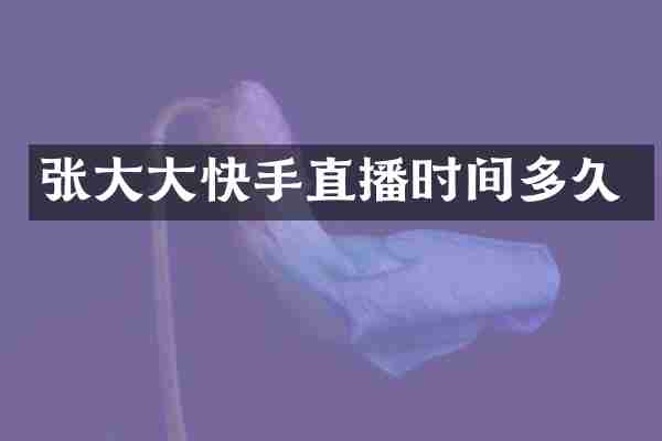 张大大快手直播时间多久