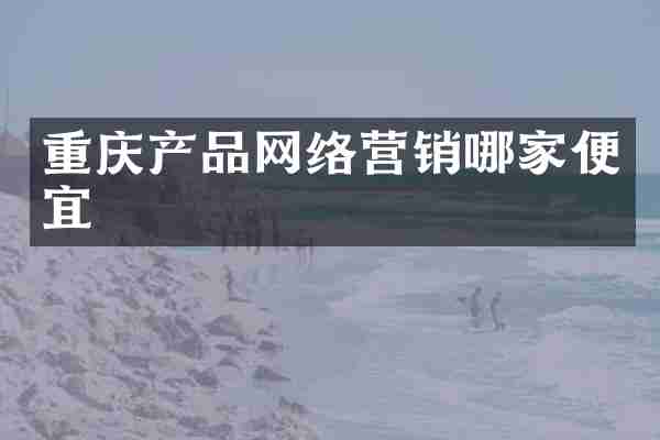 重庆产品网络营销哪家便宜