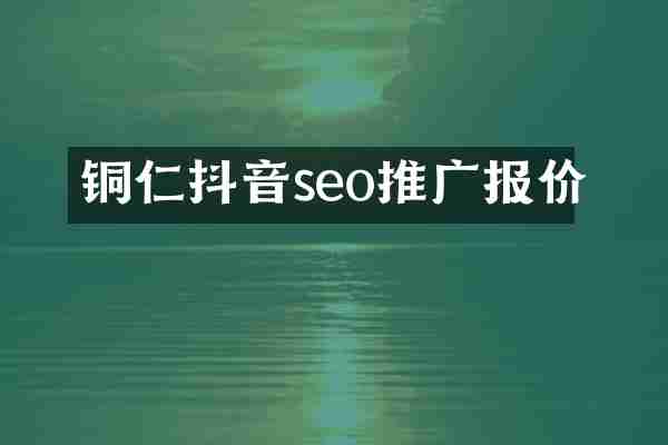 铜仁抖音seo推广报价