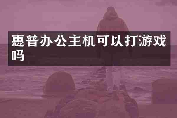 惠普办公主机可以打游戏吗