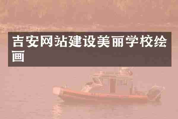 吉安网站建设美丽学校绘画