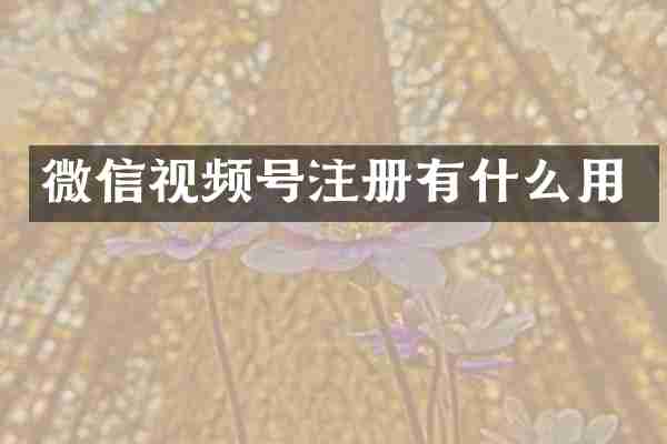 微信视频号注册有什么用