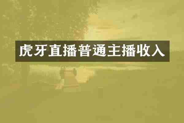 虎牙直播普通主播收入
