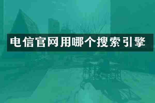 电信官网用哪个搜索引擎