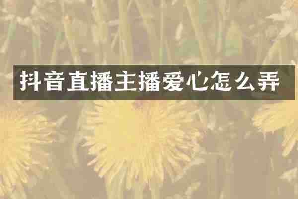 抖音直播主播爱心怎么弄