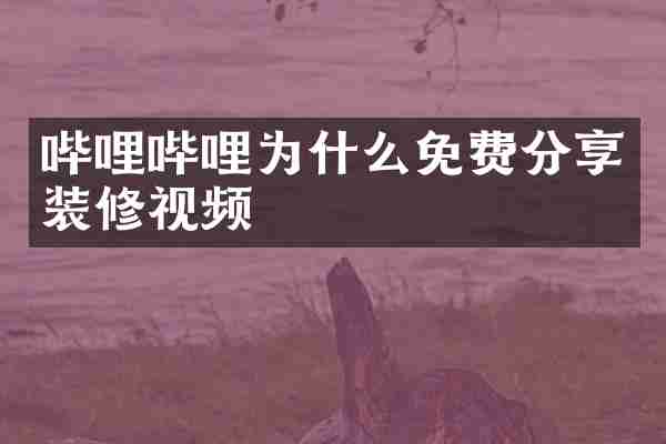 哔哩哔哩为什么免费分享装修视频