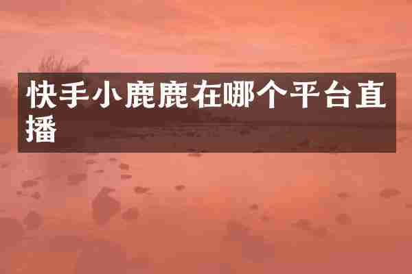 快手小鹿鹿在哪个平台直播