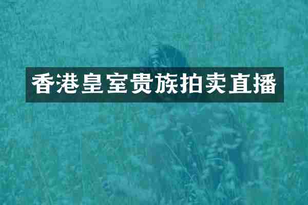 香港皇室贵族拍卖直播