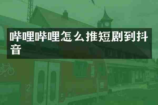 哔哩哔哩怎么推短剧到抖音