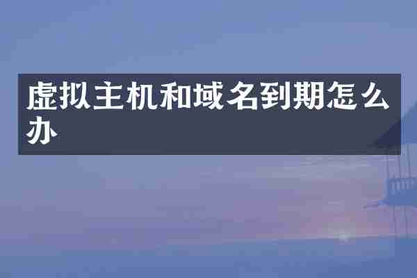 虚拟主机和域名到期怎么办
