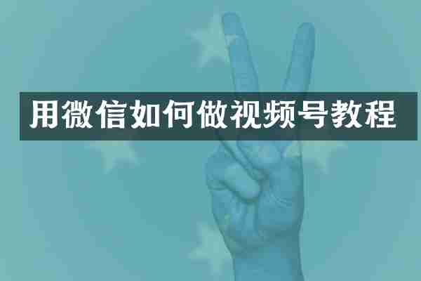 用微信如何做视频号教程
