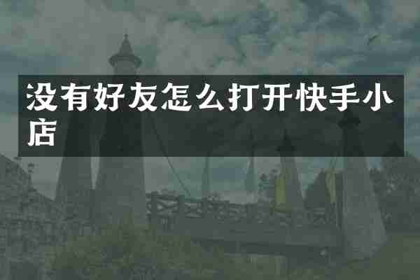 没有好友怎么打开快手小店