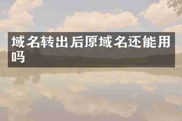 域名转出后原域名还能用吗