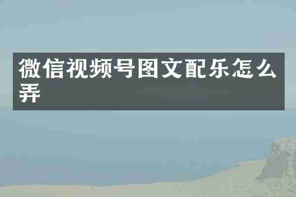 微信视频号图文配乐怎么弄