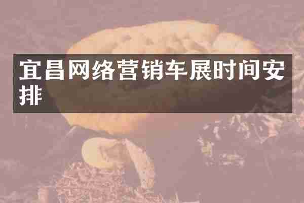 宜昌网络营销车展时间安排