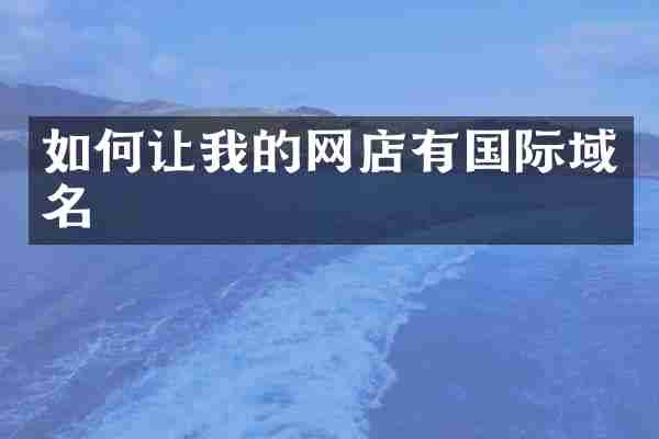 如何让我的网店有国际域名