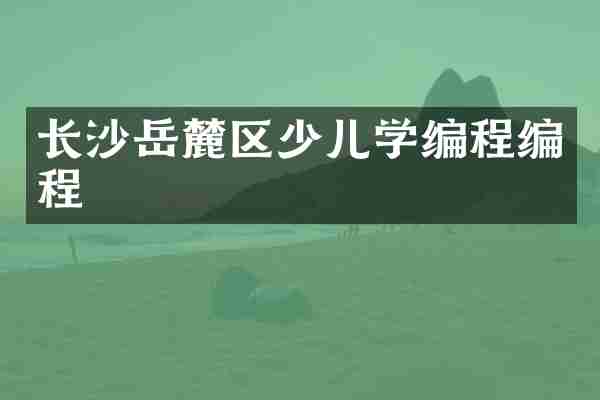 长沙岳麓区少儿学编程编程