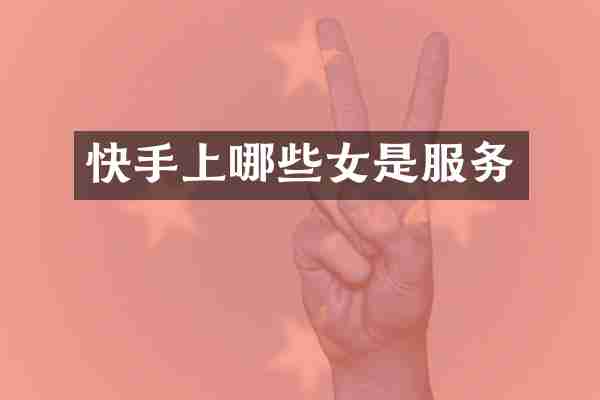 快手上哪些女是服务