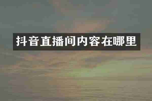 抖音直播间内容在哪里